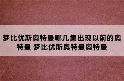 梦比优斯奥特曼哪几集出现以前的奥特曼 梦比优斯奥特曼奥特曼